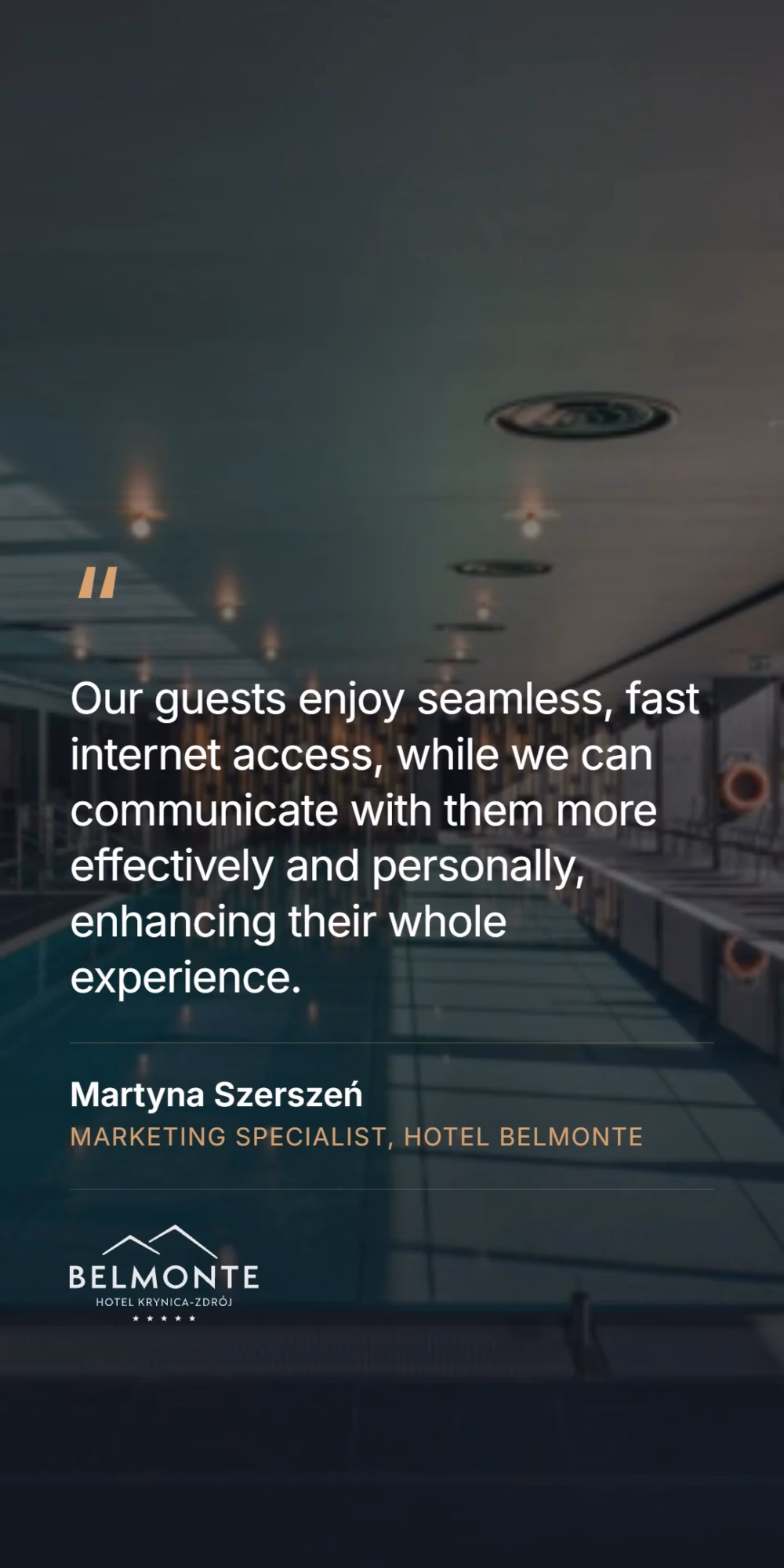 Martyna Szerszen, marketing specialist at Hotel Belmonte - our guests enjoy seamless, fast internet access, while we can communicate with them more effectively and personally, enhancing their whole experience.